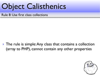 Object Calisthenics
Rule 8: Use ﬁrst class collections




‣ The rule is simple: Any class that contains a collection
  (a...