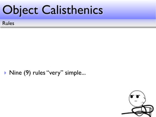Object Calisthenics
Rules




‣ Nine (9) rules “very” simple...
 