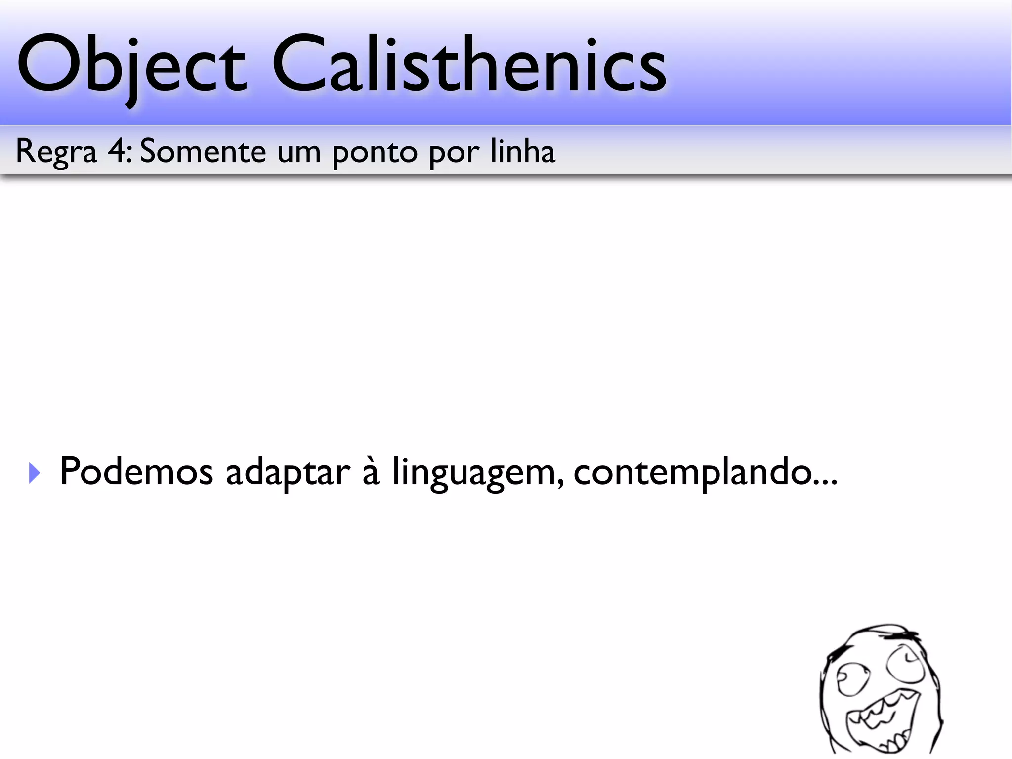 Object Calisthenics Regra 4: Somente um ponto por linha ‣ Podemos adaptar à linguagem, contemplando... 