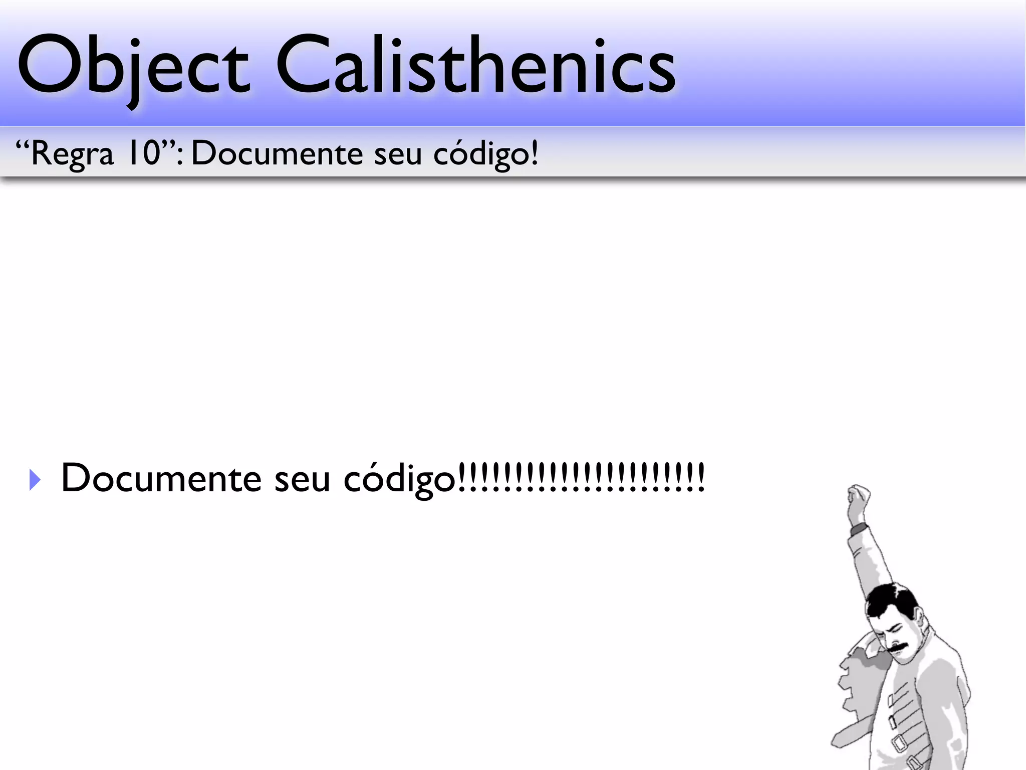 Object Calisthenics “Regra 10”: Documente seu código! ‣ Documente seu código!!!!!!!!!!!!!!!!!!!!!! 