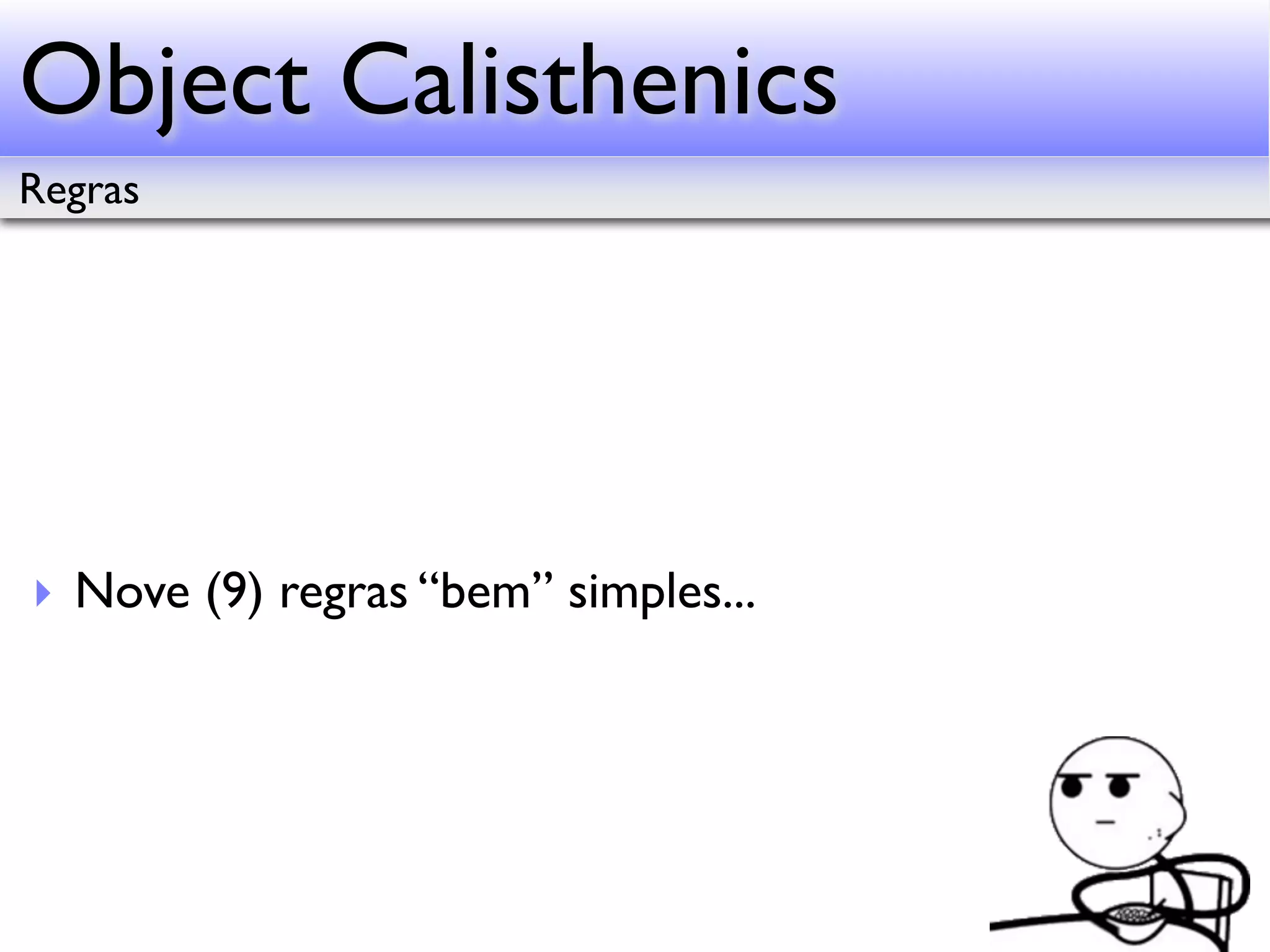 Object Calisthenics Regras ‣ Nove (9) regras “bem” simples... 