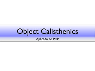 Object Calisthenics
     Aplicado ao PHP
 