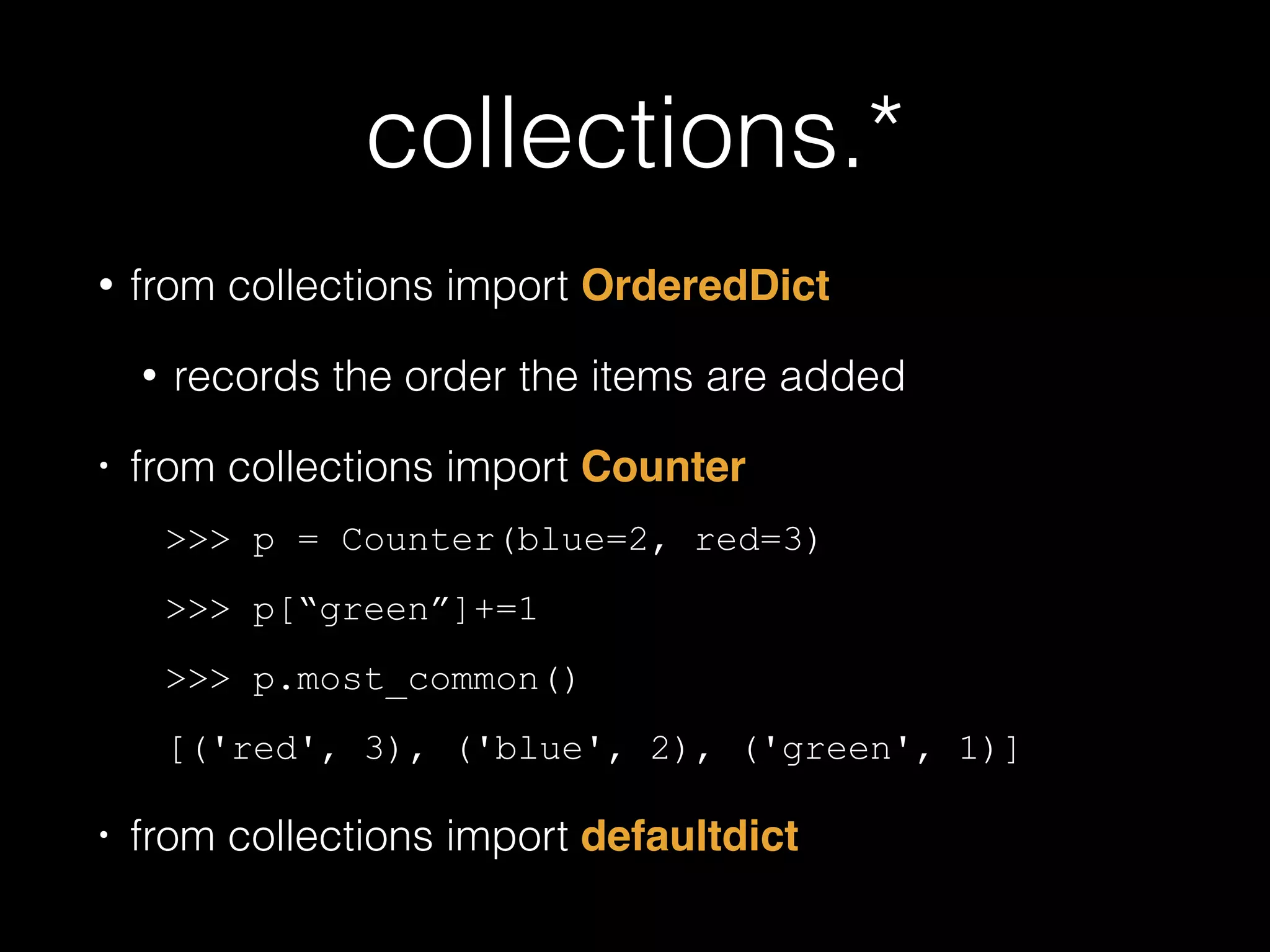 collections.* • from collections import OrderedDict! • records the order the items are added • from collections import Counter ! >>> p = Counter(blue=2, red=3) >>> p["green"]+=1 >>> p.most_common() [('red', 3), ('blue', 2), ('green', 1)] • from collections import defaultdict 