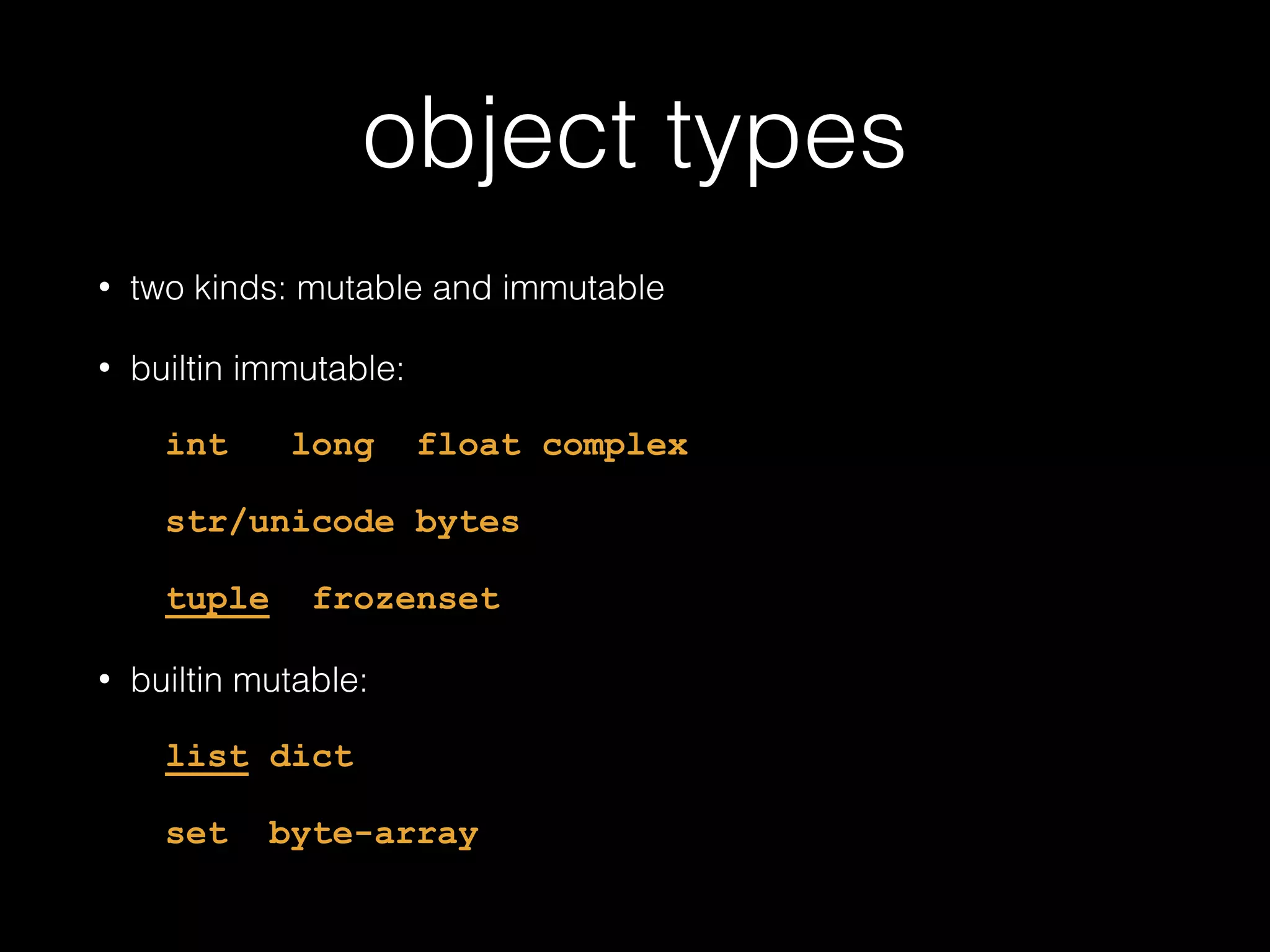 object types • two kinds: mutable and immutable • builtin immutable: int long float complex str/unicode bytes tuple frozenset • builtin mutable: list dict set byte-array 