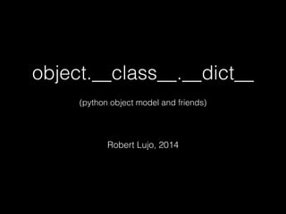 object.__class__.__dict__
!
(python object model and friends)
!
Robert Lujo, 2014
 