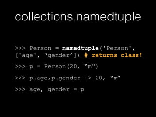 collections.namedtuple
>>> Person = namedtuple('Person',
['age', 'gender']) # returns class!
>>> p = Person(20, "m")
>>> p.age,p.gender -> 20, "m"
>>> age, gender = p
 