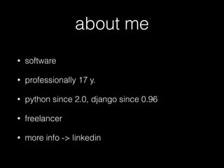 about me
• software
• professionally 17 y.
• python since 2.0, django since 0.96
• freelancer
• more info -> linkedin
 