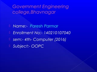 Government Engineering
college,Bhavnagar
 Name:- Paresh Parmar
 Enrollment No:- 140210107040
 sem:- 4th- Computer (2016)
 Subject:- OOPC
 