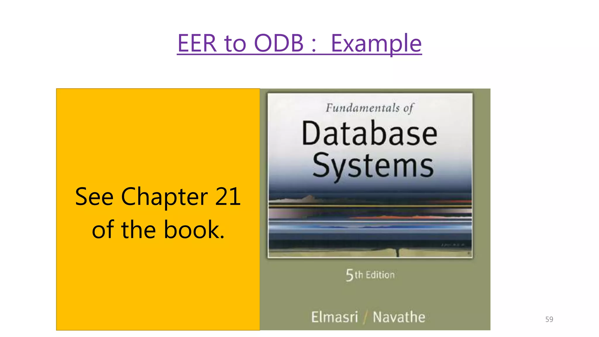 EER to ODB : Example See Chapter 21 of the book. 59 