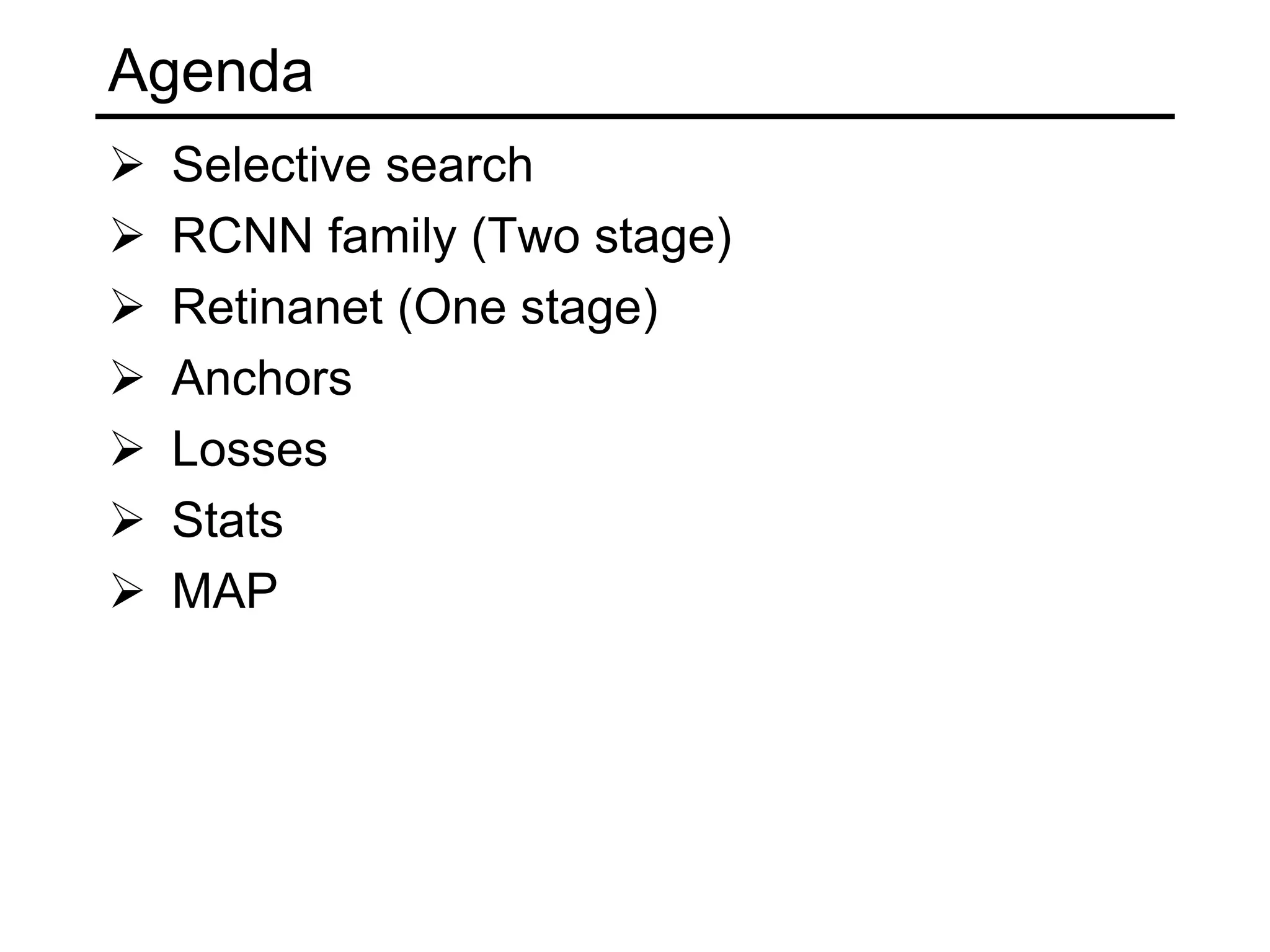 Agenda
 Selective search
 RCNN family (Two stage)
 Retinanet (One stage)
 Anchors
 Losses
 Stats
 MAP
 