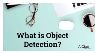 AI Club
What is Object
Detection?
 