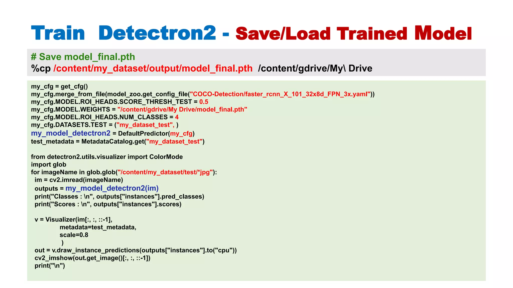 Hichem Felouat - Algeria - hichemfel@gmail.com 82 Train Detectron - Save/Load Trained Model # Save model final.pth %cp /content/my dataset/output/model final.pth /content/gdrive/My Drive my cfg = get cfg() my cfg.merge from file(model zoo.get config file("COCO-Detection/faster rcnn X 101 32x8d FPN 3x.yaml")) my cfg.MODEL.ROI HEADS.SCORE THRESH TEST = 0.5 my cfg.MODEL.WEIGHTS = "/content/gdrive/My Drive/model final.pth" my cfg.MODEL.ROI HEADS.NUM CLASSES = 4 my cfg.DATASETS.TEST = ("my dataset test", ) my model detectron2 = DefaultPredictor(my cfg) test metadata = MetadataCatalog.get("my dataset test") from detectron2.utils.visualizer import ColorMode import glob for imageName in glob.glob("/content/my dataset/test/*jpg"): im = cv2.imread(imageName) outputs = my model detectron2(im) print("Classes : n", outputs["instances"].pred classes) print("Scores : n", outputs["instances"].scores) v = Visualizer(im[:, :, ::-1], metadata=test metadata, scale=0.8 ) out = v.draw instance predictions(outputs["instances"].to("cpu")) cv2 imshow(out.get image()[:, :, ::-1]) print("n") 