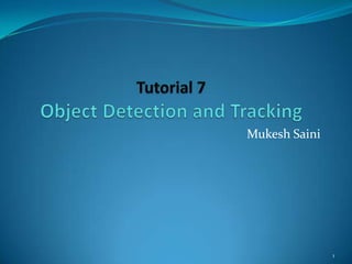 Tutorial 7Object Detection and Tracking Mukesh Saini 1 