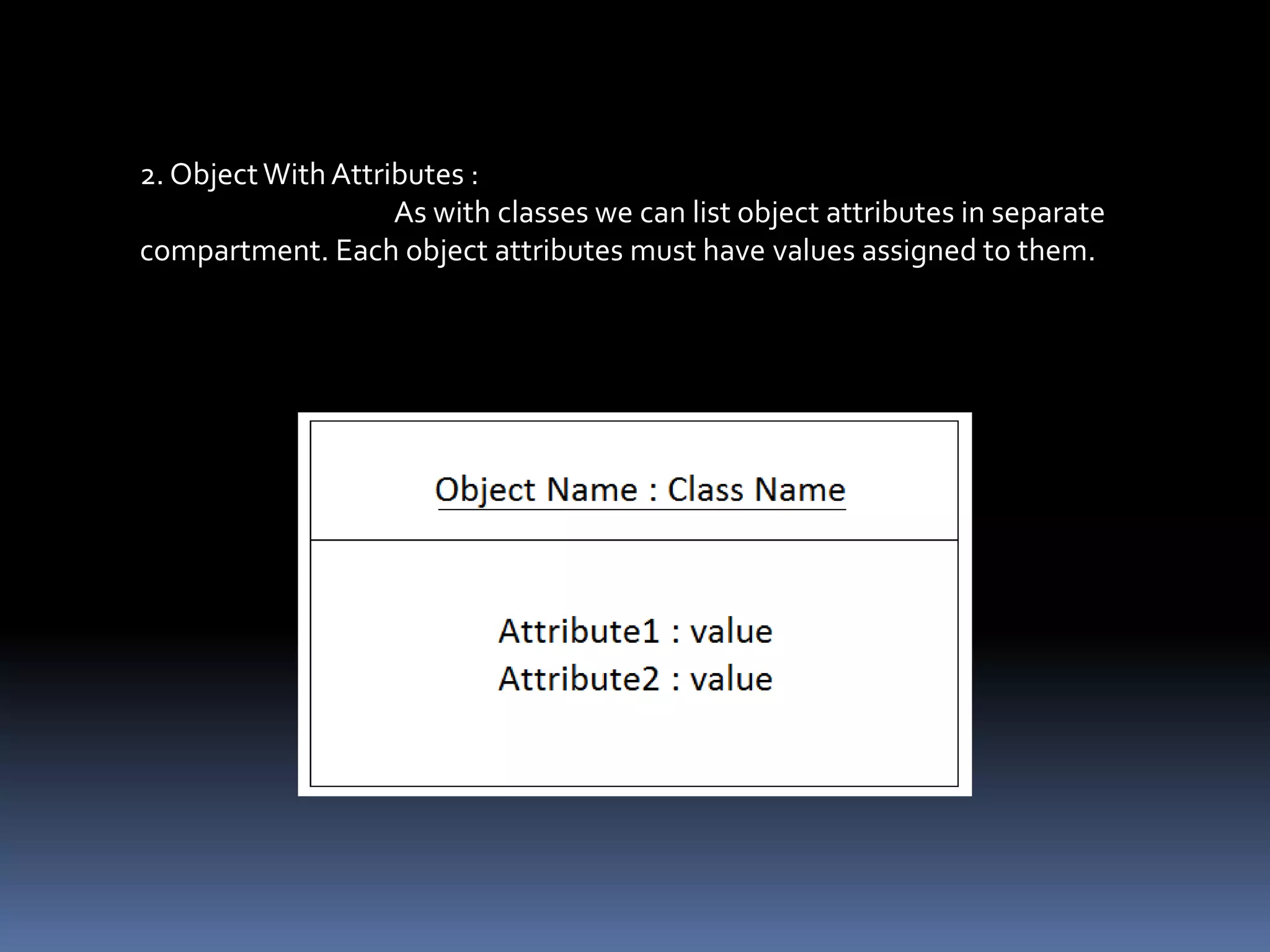 2. ObjectWith Attributes :
As with classes we can list object attributes in separate
compartment. Each object attributes must have values assigned to them.
 