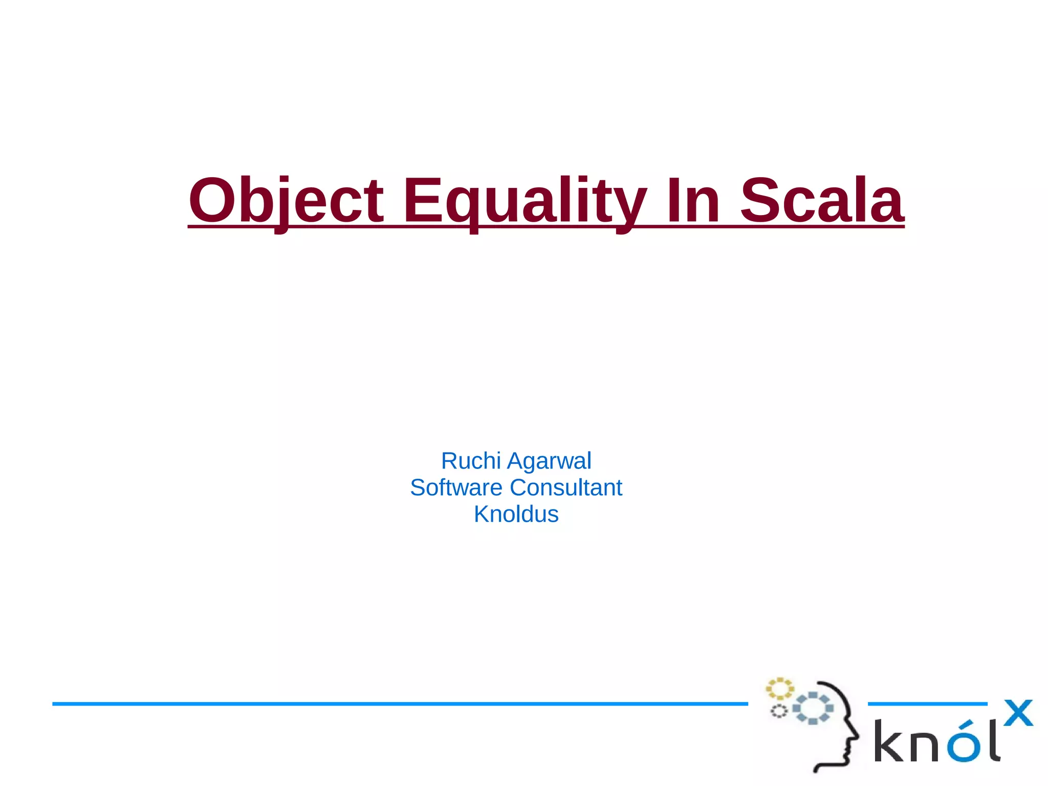 Object Equality In Scala


         Ruchi Agarwal
       Software Consultant
            Knoldus
 