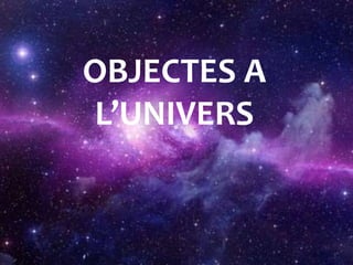OBJECTES A
L’UNIVERS
 