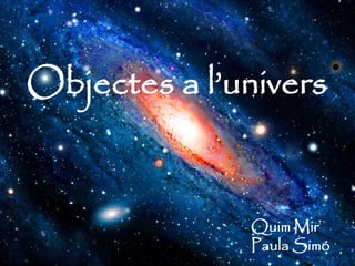 Objectes a l’univers
Quim Mir
Paula Simó
 