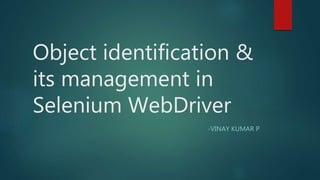 Object identification &
its management in
Selenium WebDriver
-VINAY KUMAR P
 