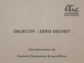 OBJECTIF : ZÉRO DÉCHET
Une intervention de
Goulven Champenois & Laura Moiré
 