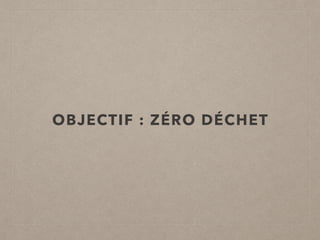 OBJECTIF : ZÉRO DÉCHET
 