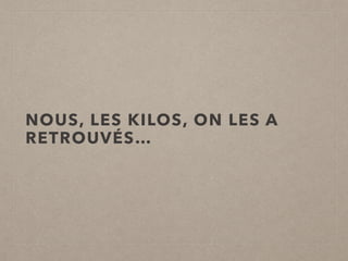 NOUS, LES KILOS, ON LES A
RETROUVÉS…
 