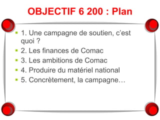 OBJECTIF 6 200 : Plan 1. Une campagne de soutien, c’est quoi ? 2. Les finances de Comac 3. Les ambitions de Comac 4. Produire du matériel national 5. Concrètement, la campagne… 