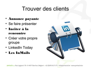 Trouver des clients
• Annonce payante
• Se faire présenter
• Inciter à la
  rencontre
• Créer votre propre
  groupe
• LinkedIn Today
• Les InMails
 