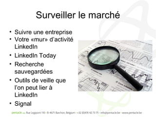 Surveiller le marché
• Suivre une entreprise
• Votre «mur» d’activité
  LinkedIn
• LinkedIn Today
• Recherche
  sauvegardées
• Outils de veille que
  l’on peut lier à
  LinkedIn
• Signal
 
