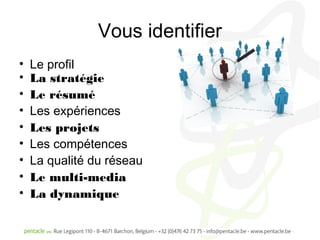 Vous identifier
•   Le profil
•   La stratégie
•   Le résumé
•   Les expériences
•   Les projets
•   Les compétences
•   La qualité du réseau
•   Le multi-media
•   La dynamique
 