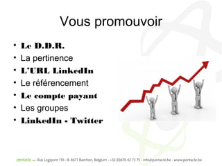 Vous promouvoir
•   Le D.D.R.
•   La pertinence
•   L’URL LinkedIn
•   Le référencement
•   Le compte payant
•   Les groupes
•   LinkedIn - Twitter
 