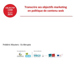 Transcrire ses objectifs marketing
en politique de contenu web
Frédéric Wauters - Ex Abrupto
 