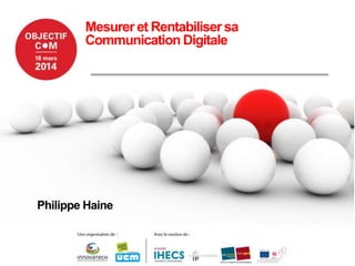 Mesurer et Rentabiliser sa
Communication Digitale
Philippe Haine
 