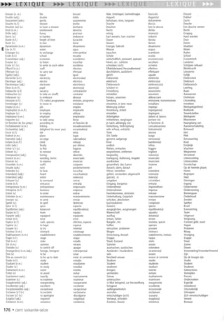 Dossier(n.m.) file dossier Akte,Unterlagen;Sammelmappe fascicolo Dossier
Double(adj.) double doble doppelt doppio(a) Dubbel
Doucement(adv.) gently suavemente behutsam,leise,langsam dolcemente lacht
Douche(n.l.) shower ducha Dusche doccia Douche
Doucher(se)(v.) to havea shower ducharse Duschen fare la doccia Eendouchenemen
Droit(n.m.) entitlement derecho Recht diritto Recht
Drole(adj.) funny gracioso witzig strano(a) Grappig
Durcir(v.) to harden endurecer hart werden,hart machen indurire Hardworden
Duree(n.l.) lengthof time duracion Dauer durata Duur
Durer(v.) to last durar dauem durare Duren
Dynamisme(n.m.) dynamism dinamismo Energie,Tatkraft dinamismo Vitaliteit
EEau(n.f.) water agua Wasser acqua Water
Echanger(v.) to exchange intercambiar tauschen scambiare Ruilen
Ecole(n.l.) school escuela Schule scuola School
Economique(adj.) economic economico wirtschaftlich,preiswert,sparsam economico(a) Economisch
Ecouter(v.) to listen escuchar horen,an-,whoren ascoltare Luisteren
Eaire(s') (v.) to write to eachother escribirse schreiben(sich) scriversi Schrijven(elkaar)
Effectif(n.m.) staff efectivo Effektivbestand,Personalbestand effettivo Werkkracht
Effectuer(v.) to carryout efectuar durchlUhren,auslUhren effettuare Uitvoeren
Egal(e)(adj.) equal igual gleich uguale Gelijk
Electricite(n.l.) electricity electricidad Elektrizitat elettricita Elektriciteit
Electrique(adj.) electric electrico elektrisch elettrico(a) Elektrisch
Electronique(adj.) electronic electronico Elektronisch elettronico(a) Elektronisch
Eleve(n.m.If.) pupil alumno(a) SchUler/-in alunno(a) leerling
Embauche(n.1) vacancy contratacion Einstellung assunzione Baan
Embaucher(v.) to takeon (staff) contratar einstellen assumere Aanwerven
Embrasser(v.) to embrace abrazar kussen,umarmen abbracciare Omhelzen
Emission(n.l.) (TV,radio)programme emision,programa Sendung emissione,transmissione Uitzending
Emmenager(v.) to movein instalarse einziehen,in eineneue installarsi Intrekken
Emploi(n.m.) job empleo Wohnungziehen impiego Werkgelegenheid
Employe(e)(n.mi!.) employee empleado Anstellung,Arbeit impiegato(a) Bediende
Employer(v.) to employ utilizar einstellen impiegare Tewerkstellen
Employeur(n.m.) employer empleador Arbeitgeber datoredi lavoro Werkgever
Emporter(v.) to takeaway lIevar mitnehmen,wegtragen portarevia Meenemen
Enfonctionde(loc.prep.) accordingto en funcionde je nach;abhangigvon in funzionedi Naargelangvan
Enchainement(n.m.) linking encadenamiento Verkettung,Verknupfung concatenazione Aaneenschakeling
Enchante(e)(adj.) delighted(to meetyou) encantado(a) sehrerfreut,entzuckt lietissimo(a) Betoverd
Encre(n.l.) ink tinta Tinte ancora Inkt
Endroit(n.m.) place lugar Ort, Stelle luogo Plek
Enerve(e)(adj.) on edge cabreado(a) geneM, aufgeregt nervoso(a) lenuwachtig
Enfant(n.m.lf.) child nino(a) Kind bambino(a) Kind
Enfin(adv.) finally por ultimo endlich infine Eindelijk
Enfuir(s') (v.) to flee fugarse lliehen,entlaufen fuggire Vluchten
Enlever(v.) to remove retirar wegnehmen,entfemen togliere Wegnemen
Ennuyeux(se)(adj.) boring aburrido langweilig noio50(a) Vervelend
Enonce(n.m.) wording,terms enunciado Darlegung,iiuBerung,Angabe enunciato Uiteenzetting
Enoncer(v.) to express enunciar ausdrucken enunciare Uiteenzetten
Ensemble(n.m.) outfit conjunto gesamtheit.dasGanze insieme Gezelschap
Ensuite(adv.) next posteriormente danach,dann,darauf poi Opde tweedeplaats
Entendre(v.) to hear escuchar Horen;verstehen estendere Horen
Entendu(e)(adj.) heard escuchado(a) gehart,verstanden;abgemacht esteso(a) Begrepen
Entier(ere)(adj.) entire entero(a) ganze(r,os) intero(a) Heel
Entourer(v.) to surround cercar umgeben circondare Omringen
Entree(n.l.) entrance entrada Eingang;Vorspeise entrata Ingang
Entrepreneur(n.m.) entrepreneur empresario Unternehmer imprenditore Ondernemer
Entreprise(n.l.) business empresa Unternehmen impresa Ondememing
Entrer(v.) to enter entrar hereinkommen,eintreten entrare Binnengaan
Entretien(n.m.) maintenance mantenimiento Unterhaltung,Gesprach manutenzione Ondemoud
Envoyer(v.) to send enviar schicken,abschicken inviare lenden
Epeler(v.) to spell deletrear buchstabieren compitare Spellen
Epice(n.l.) spice especia Gewurz spezia Kruid
Equilibre(e)(adj.) balanced equilibrado(a) ausgeglichen,ausgewogen equilibrato(a) Evenwichtig
Equipe(n.l.) team equipo Mannschaft squadra Team
Equipee(adj.) equipped equipada ausflug dotato(a) Uitgerust
Erreur(n.l.) error error Irrtum,Fehler errore Vergissing
Espi>ce(n.l.) cash,species efectivo,especie Bargeld;Art moneta,specie Contantgeld,soort
Esperer(v.) to hope esperar hoffen sperare Hopen
Essayer(v.) to try intentar versuchen,probieren provare Proberen
Estomac(n.m.) stomach estomago Magen stomaco Maag
Etablissement(n.m.) establishment establecimiento Einrichtung,Anstalt stabillmento,istituto Vestiging
Etape(n.l.) stage etapa Etappe tappa Etappe
Etat(n.m.) state estado Staat;lustand stato Staat
Ete(n.m.) summer verano Sommer estate lomer
Eteindre(v.) to switchoff apagar ausmachen,auslaschen estendere Doven
Etranger(ere)(n.m.ladj.) foreign,foreigner extranjero(a) AuslanderI Auslanderin straniero(a) VreemdelingNreemde/Vreemd
Etre(v.) to be estar sein essere lijn
Etreaucourant(v.) to be up to date estaral corriente bescheidwissen essereal corrente Opde hoogtezijn
Etude(n.l.) study estudio Studium studio Studie
Etudiant(n.m.) student estudiante Student studente Student
Etudier(v.) to study estudiar studieren studiare Studeren
Evenement(n.m.) event evento Ereignis evento Gebeurtenis
Eviter(v.) to avoid evitar vermeiden evitare Vermijden
Exactement(adv.) exactly exactamente Genau esattamente Precies
Examiner(v.) to examine examinar untersuchen esaminare Onderzoeken
Exasperant(e)(adj.) exasperating exasperante in Wutbringend,zurVerzweiflung esasperante Ergerlijk
Excellent(e)(adj.) excellent excelente bringend eccellente Uitstekend
Exceptionnel(le)(adj.) exceptional excepcional auBergewohnlich eccezionale Uitzonderlijk
Exclamer(s') (v.) to exclaim exclamarse ausrufen esclamare Uitroepen
Excuser(5')(v.) to apologise disculparse entschuldigen(sich) scusarsi lich verontschuldigen
Exige(e)(adj.) required exigido(a) Vedangt,erfordert esagito(a) Vereist
Existence(n.m.) existence existencia Existenz,Dasein esistenza Bestaan
176 .cent soixante-seize
 