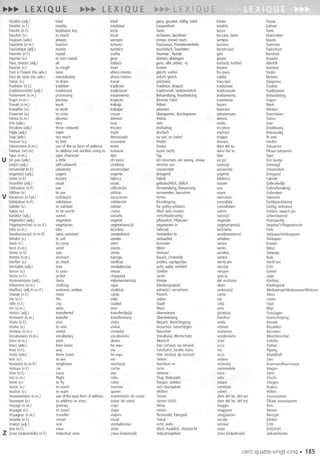 Total(e)(adj.) total total ganz,gesamt,vollig,total totale Totaal
Totalite(n.l.) totality totalidad Gesamtheit totalita Geheel
Touche(n.l.) keyboard,key tecla Taste tocco Toets
Toucher(v.) to touch tocar anfassen,beruhren toccare,tasto (Aan)raken
Toujours(adv.) always siempre immer,immernoch sempre Steeds
Tourisme(n.m.) tourism turismo Tourismus,Fremdenverkehr turismo Toerisme
Touristique(adj.) tourist turistico touristisch,Touristen- turistico(a) Toeristisch
Tournee(n.l.) round vueIta Tournee; Runde giro Rondreis
Tourner(v.) to turn round girar drehen;abbiegen girare Draaien
Taus,tout(e) (adj.) all todo(s) ganz,aile,jede(r,-s) tutto(a).tutti(e) Aile/Elk
Tousser(v.) to cough toser husten tossire Hoesten
Touta I'heure(locadv.) soon aharamismo gleich;vorhin fra poco Straks
Toutdesuite(Iocadv.) immediately aharamismo sofort,gleich subito Meteen
Tracer(v.) to draw trazar zeichnen, tracciare Opsporen
Tradition(n.l.) tradition tradici6n Tradition,Brauch tradizione Traditie
Traditionnel(le)(adj.) traditional tradicional traditionell, herkommlich tradizionale Traditioneel
Traitement(n.m.) processing tratamiento Behandlung,Bearbeitung trattamento Behandeling
Trajet(n.m.) journey trayecto Strecke,Fahrt traiettoria Traject
Travail(n.m.) work trabajo Arbeit lavoro Werk
Travailler(v.) to work trabajar arbeiten lavorare Werken
Traverser(v.) to cross cruzar uberqueren,durchqueren attraversare Oversteken
Trema(n.m.) dieresis dieresis Trema dieresi Trema
Tres(adv.) very muy sehr molto Zeer
Tricolore(adj.) three-coloured tricolor dreifarbig tricolore Driekleurig
Triple(adj.) triple triple dreifach triplo(a) Drievoudig
Trap(adv.) too much demasiado zuviel,zu(sehr) troppo Te veel
Trouver(v.) to find encontrar finden trovare Vinden
Tutoiement(n.m.) useof the tu form of address tuteo Duzen daredeltu Tutoyeren
Tutoyer(se)(v.) to addressoneanotherusingtu tutearse fuzen(sich) darsideltu Elkaartutoyeren
Type(n.m.) type,character tipo Typ tipo Type
U Unpeu (adv.) a little Un poco ein bisschen,einwenig,etwas un po' Eenbeetje
Uni(e)(adj.) self-coloured Unido(a) Vereint;uni unito(a) Verenigd
Universite(n.1.) university universidad Universitat universita Universiteit
Urgent(e)(adj.) urgent urgente dringend urgente Dringend
Usine(n.l.) factory fabrica Fabrik fabbrica Fabriek
Usuel(le)(adj.) usual usual gebrauchlich,ublich usuale Gebruikelijk
Utilisation(n.l.) use utilizaci6n Verwendung,Benutzung usa Gebruikmaking
Utiliser(v.) to use utilizar verwenden,benutzen usare Gebruiken
V Vacances(n.l.pl.) holiday(s) vacaciones Ferien vancanze Vakantie
Validation(n.l.) validation validaci6n Bestatigung convalida Geldigverklaring
Valider(v.) to validate validar fUrgultig erklaren convalidare Geldigverklaren
Valoir(v.) to beworth costar Wertsein,kosten valere Gelden,waardzijn
Vari€(e)(adj.) varied variado verschiedenartig vario(a) Uiteenlopend
Vegetal(e)(adj.) vegetable vegetal pflanzlich,Pflanzen- vegetale Plantaardig
vegetarien(ne)(n.m.!!.) vegetarian vegetariano(a) vegetarier/-in vegetariano(a) Vegetari'rNegetarische
Vela (n.m.) bike bicicleta Fahrrad bicicletta Fiets
Vendeur(euse)(n.m.m salesassistant vendedor(a) Verkaufer/-in venditore(trice) VerkoperlVerkoopster
Vendre(v.) to sell vender verkaufen vendere Verkopen
Venir(v.) to come venir kommen venire Kamen
Vent(n.m.) wind viento Wind vento Wind
Vente(n.l.) sale venta Verkauf vendita Verkoop
Ventre(n.m.) stomach barriga Bauch,Unterleib ventre Buik
verifier (v.) to check verificar prufen,nachprufen verificare Verifi'ren
veritable (adj.) true verdadero(a) echt,wahr,wirklich vero(a) Echt
Verser(v.) to pour versar GieBen versare Gieten
Veste(n.l.) jacket chaqueta Jacke giacea Jasje
Vestimentaire(adj.) dress indumentario(a) kleider del vestiario Kleding-
vetement(n.m.) clothing ropa Kleidungsstuck abito Kledingstuk
Veuf(ve)(adj.!n.m.!!.) widower,widow viudo(a) witwe(r);verwitwet vedovo(a) WeduwnaarlWeduwnaarlWedu
Viande(n.l.) meat carne Fleisch carne Vlees
Vie (n.l.) life vida Leben via Leven
Ville (n.l.) city ciudad Stadt citta Stad
Vin (n.m.) wine vino Wein vino Wijn
Vire(e)(adj.) transferred transferido(a) uberwiesen girato(a) Ontslagen
Virement(n.m.) transfer transferencia Oberweisung bonifico Overschrijving
Visite(n.l.) visit visita Besuch,Besichtigung visita Bezoek
Visiter(v.) to visit visitar besuchen,besichtigen visitare Bezoeken
Visiteur(n.m.) visitor visitador Besucher visitatore Bezoeker
Vocabulaire(n.m.) vocabulary vocabulario Vokabular,Wortschatz vocabolario Woordenschat
Voeu(n.m.) wish deseo Wunsch voto Gelofte
Voici (adv.) hereislare he aqui hier ist/sind,da ist/sind eceo Ziehier
Voie(n.l.) way via Fahrbahn,StraBe,Gleis via Rijweg
Voila (adv.) thereis/are he aqui Hierist/sind,da ist/sind eceo Alsjeblieft
Voir(v.) to see ver Sehen vedere Zien
Voisin(e)(n.m.!f.) neighbour vecino(a) Nachbar/-in vicino(a) Buurman/Buurvrouw
Voiture(n.l.) car cache Auto automobile Wagen
Voix(n.!.) voice voz Stimme voce Stem
Vol (n.m.) flight robo Flug;Diebstahl vola Vlucht
Voler(v.) to fly robar fliegen;stehlen volare Vliegen
Vomir(v.) to vomit vomitar sichubergeben vomitare Braken
Vouloir(v.) to want querer Wollen volere Willen
Vouvoiement(n.m.) useofthevousformof address tratamientode usted Siezen daredel lei, delvoi Vousvoyeren
Vouvoyer(v.) to addressasvous tratar de usted siezen(sich) daredel lei, delvoi Elkaarvousvoyeren
Voyage(n.m.) journey viaje Reise viaggio Reis
Voyager(v.) to travel viajar reisen viaggiare Reizen
Voyageur(n.m.) traveller viajero Reisender,Fahrgast viaggiatore Reiziger
Voyelle(n.l.) vowel vocal Vokal vocale Klinker
Vrai(e)(adj.) real verdadero(a) echt,wahr vero(a) Echt
Vue(n.!.) view vista Blick,Ausblick,(Aus)sicht vista (Uit)zicht
Z Zone (industrielle) (n.1.) Industrialzone zona(industrial) Industriegebiet zona(industriale) industriezone
centquatre-vingt-cinq. 185
 