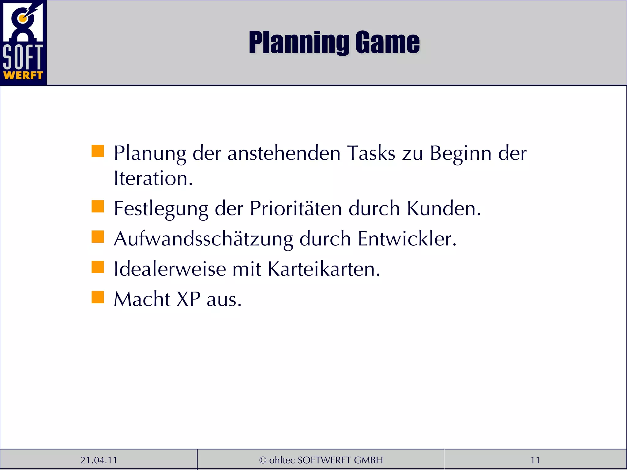 Planning Game Planung der anstehenden Tasks zu Beginn der Iteration. Festlegung der Prioritäten durch Kunden. Aufwandsschätzung durch Entwickler. Idealerweise mit Karteikarten. Macht XP aus. 