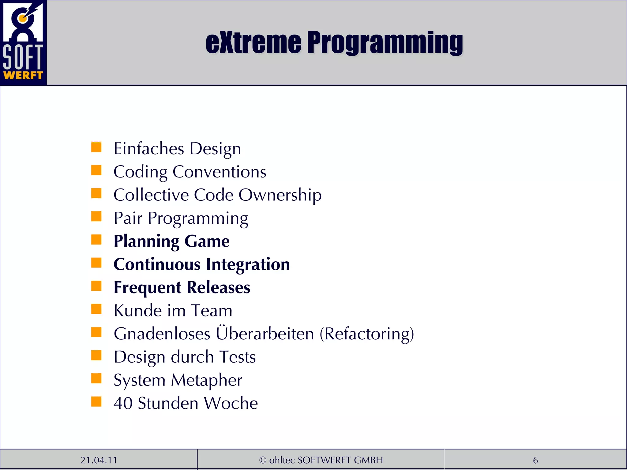 eXtreme Programming Einfaches Design Coding Conventions Collective Code Ownership Pair Programming Planning Game Continuous Integration Frequent Releases Kunde im Team Gnadenloses Überarbeiten (Refactoring) Design durch Tests System Metapher 40 Stunden Woche 