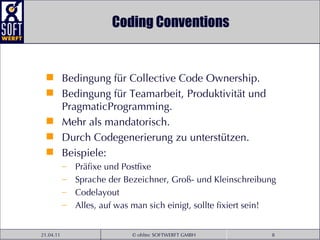 Coding Conventions Bedingung für Collective Code Ownership.  Bedingung für Teamarbeit, Produktivität und PragmaticProgramming.  Mehr als mandatorisch. Durch Codegenerierung zu unterstützen. Beispiele: Präfixe und Postfixe Sprache der Bezeichner, Groß- und Kleinschreibung Codelayout Alles, auf was man sich einigt, sollte fixiert sein! 