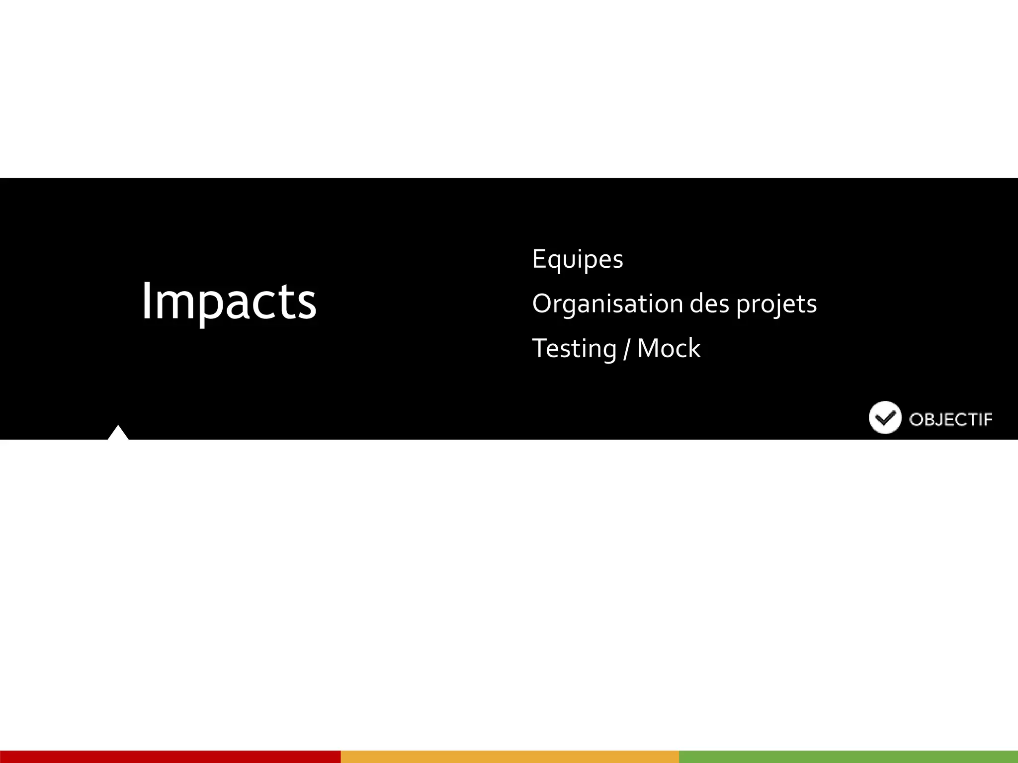 Impacts
Equipes
Organisation des projets
Testing / Mock
 
