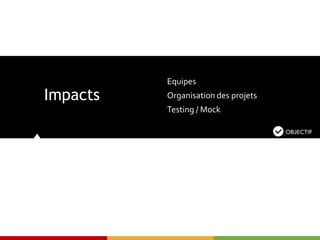 Impacts
Equipes
Organisation des projets
Testing / Mock
 