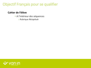 • A l’intérieur des séquences
o Rubrique Récapitule
Cahier de l’élève
Objectif Français pour se qualifier
 