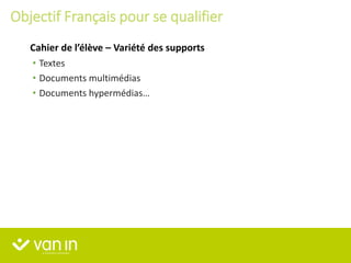 • Textes
• Documents multimédias
• Documents hypermédias…
Cahier de l’élève – Variété des supports
Objectif Français pour se qualifier
 