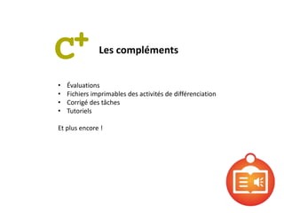 • Évaluations
• Fichiers imprimables des activités de différenciation
• Corrigé des tâches
• Tutoriels
Et plus encore !
Les compléments
 