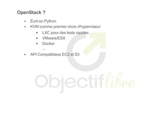 OpenStack ?
Écrit en Python
KVM comme premier choix d'hyperviseur
LXC pour des tests rapides
VMware/ESX
Docker
...
API Compatibless EC2 et S3
 