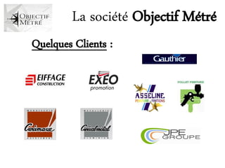 La société Objectif Métré
Quelques Clients :
 