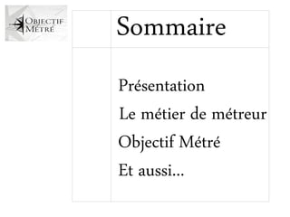 Sommaire
Présentation
Le métier de métreur
Objectif Métré
Et aussi...
 