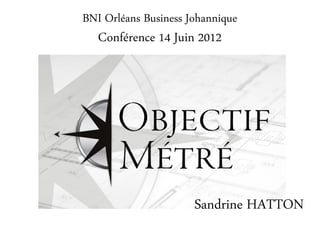 BNI Orléans Business Johannique
   Conférence 14 Juin 2012




                      Sandrine HATTON
 