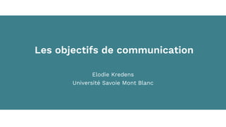 Les objectifs de communication
Elodie Kredens
Université Savoie Mont Blanc
 