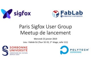 Paris Sigfox User Group
Meetup de lancement
Mercredi 23 janvier 2019
Lieu : Fablab SU (Tour 32-33, 1er étage, salle 111)
 