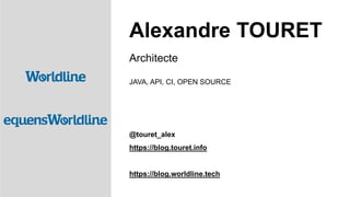 Architecte
JAVA, API, CI, OPEN SOURCE
@touret_alex
https://blog.touret.info
https://blog.worldline.tech
Alexandre TOURET
 