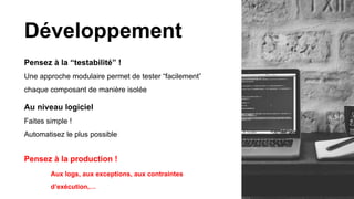 Développement
Pensez à la “testabilité” !
Une approche modulaire permet de tester “facilement”
chaque composant de manière isolée
Au niveau logiciel
Faites simple !
Automatisez le plus possible
Pensez à la production !
Aux logs, aux exceptions, aux contraintes
d’exécution,…
 